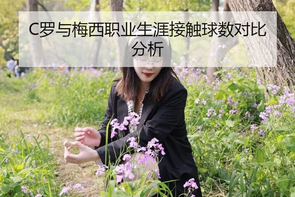 C罗与梅西职业生涯接触球数对比分析